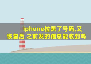 iphone拉黑了号码,又恢复后 之前发的信息能收到吗